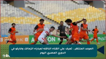 ⏰ الموعد المنتظر.. تعرف على القناة الناقلة لمباراة الزمالك وفاركو في الدوري المصري اليوم
